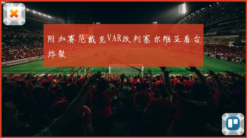 附加赛范戴克VAR改判塞尔维亚看台炸裂