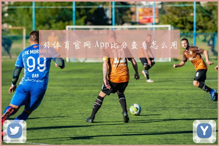 好体育官网 App比分查看怎么用