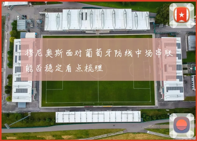 穆尼奥斯面对葡萄牙防线中场串联能否稳定看点梳理