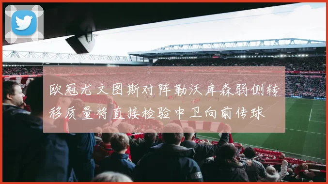 欧冠尤文图斯对阵勒沃库森弱侧转移质量将直接检验中卫向前传球