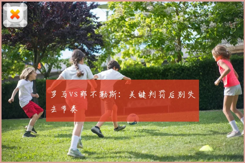 罗马vs那不勒斯：关键判罚后别失去节奏