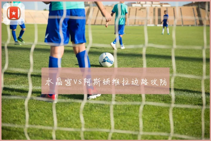 水晶宫vs阿斯顿维拉边路攻防