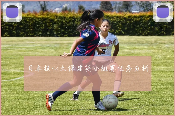 日本核心久保建英小组赛任务分析