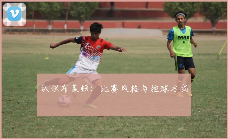 认识布莱顿：比赛风格与控球方式