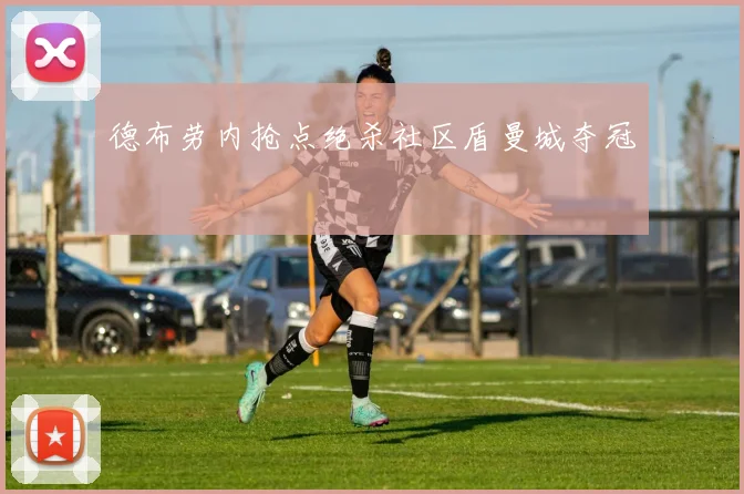 德布劳内抢点绝杀社区盾曼城夺冠