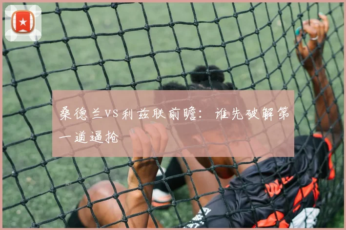 桑德兰vs利兹联前瞻：谁先破解第一道逼抢