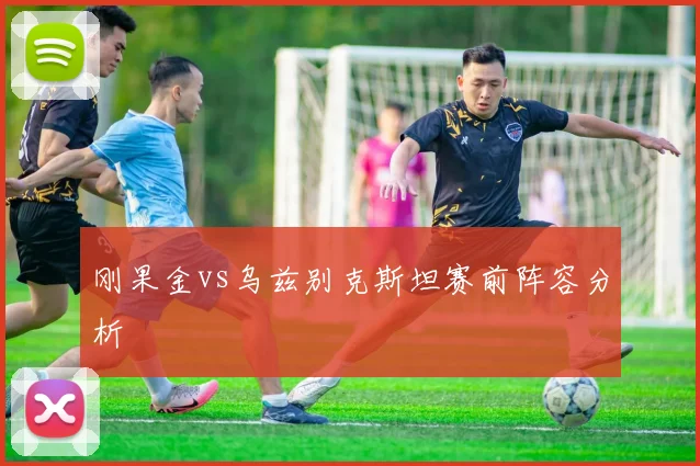 刚果金vs乌兹别克斯坦赛前阵容分析