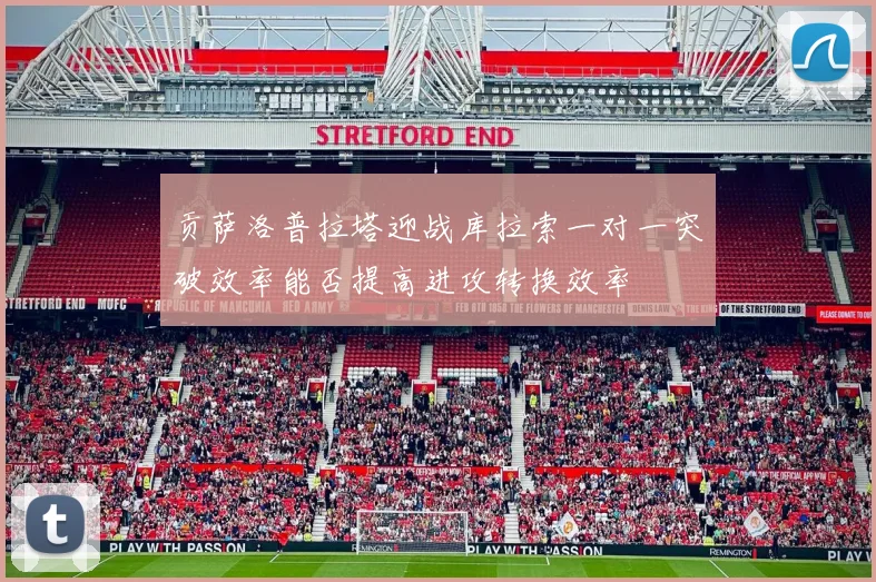 贡萨洛普拉塔迎战库拉索一对一突破效率能否提高进攻转换效率