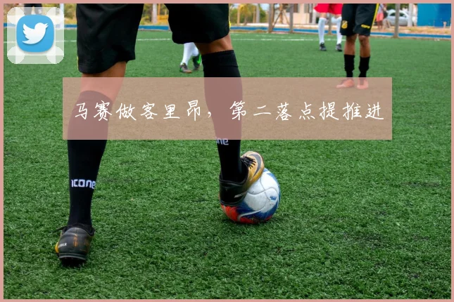 马赛做客里昂，第二落点提推进
