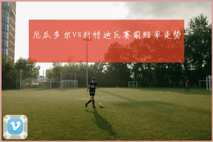厄瓜多尔vs科特迪瓦赛前赔率走势