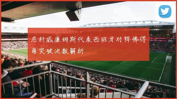 尼科威廉姆斯代表西班牙对阵佛得角突破次数解析