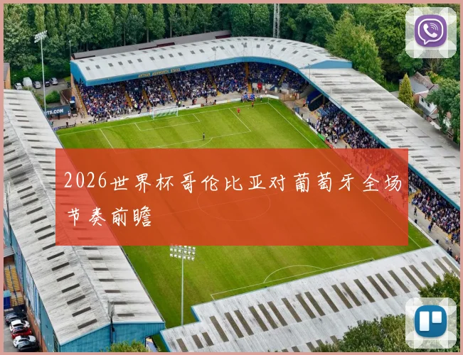 2026世界杯哥伦比亚对葡萄牙全场节奏前瞻