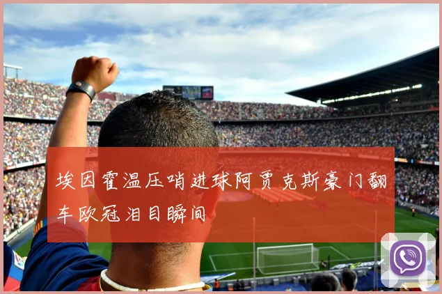 埃因霍温压哨进球阿贾克斯豪门翻车欧冠泪目瞬间
