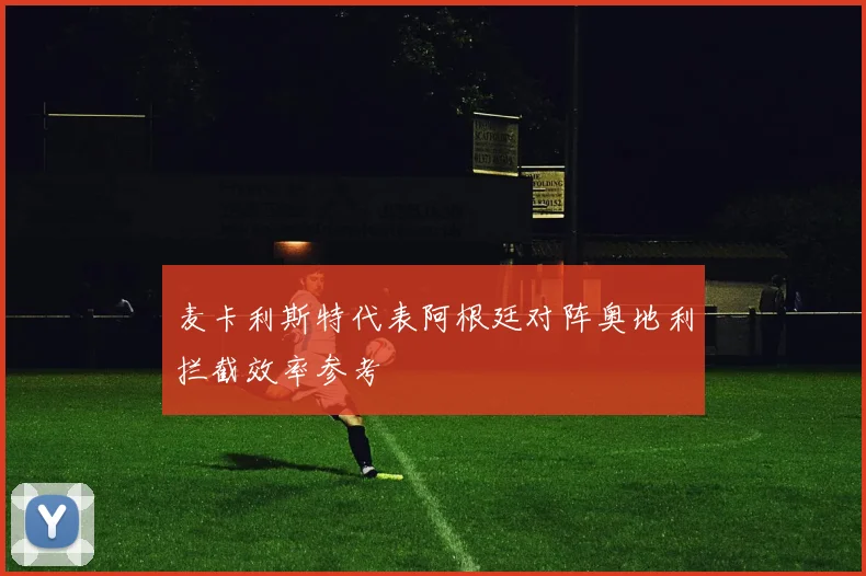 麦卡利斯特代表阿根廷对阵奥地利拦截效率参考