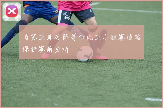 马苏亚库对阵哥伦比亚小组赛边路保护赛前分析