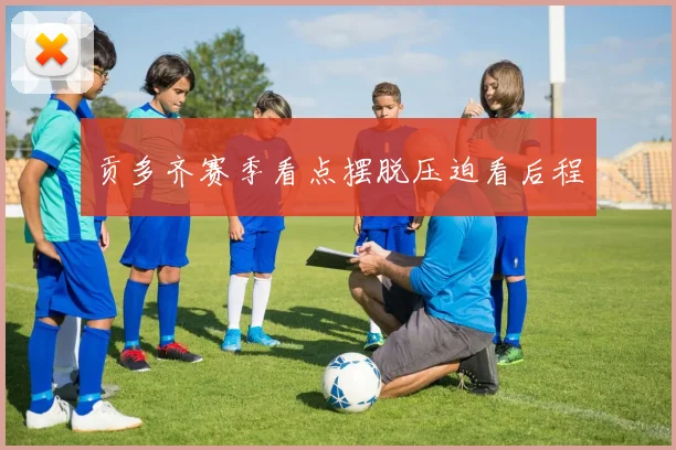 贡多齐赛季看点摆脱压迫看后程