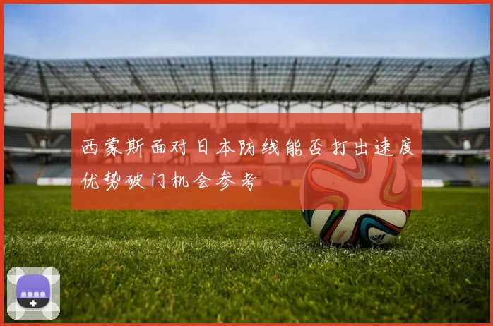 西蒙斯面对日本防线能否打出速度优势破门机会参考