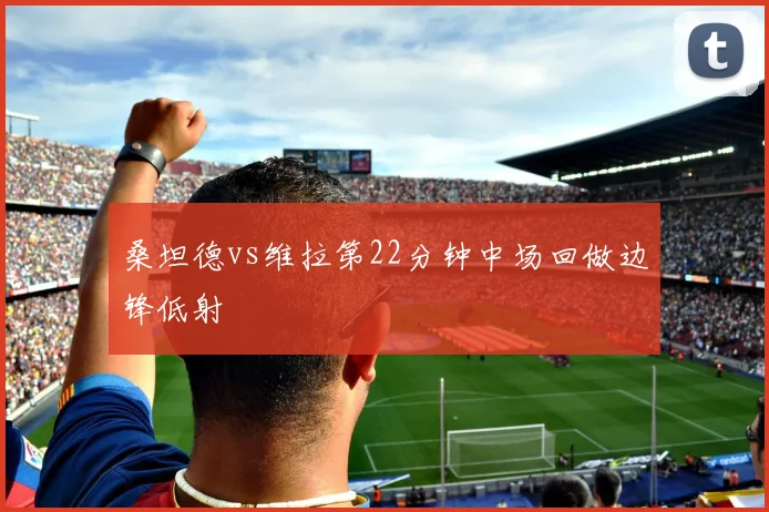 桑坦德vs维拉第22分钟中场回做边锋低射