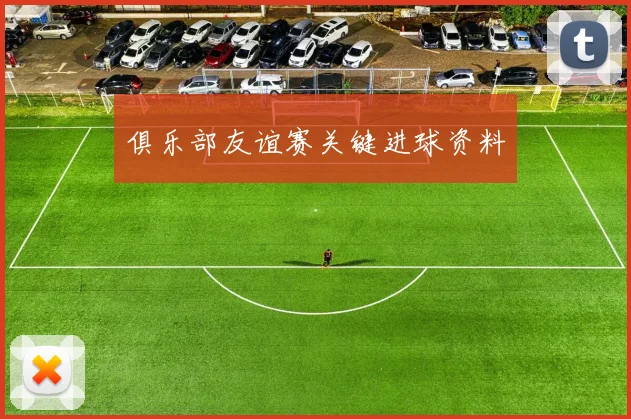 俱乐部友谊赛关键进球资料