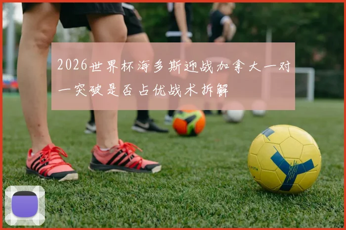 2026世界杯海多斯迎战加拿大一对一突破是否占优战术拆解