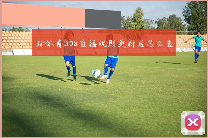 好体育nba直播规则更新后怎么查