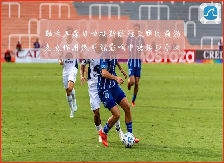 勒沃库森与帕福斯欧冠交锋时前场支点作用很可能影响中场接应层次