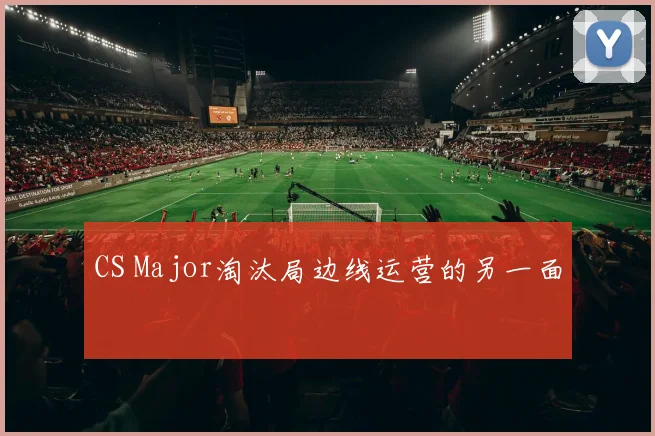 CS Major淘汰局边线运营的另一面