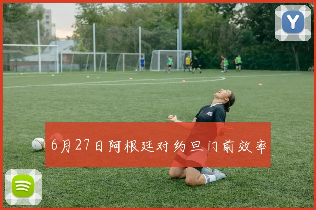 6月27日阿根廷对约旦门前效率