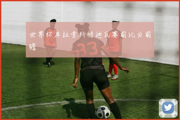 世界杯库拉索科特迪瓦赛前比分前瞻