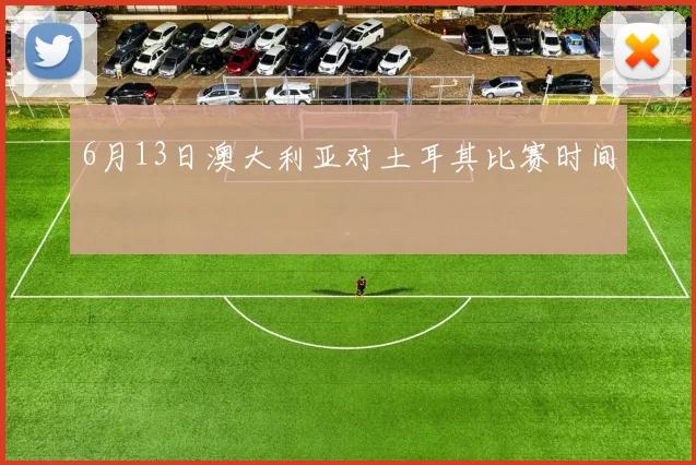 6月13日澳大利亚对土耳其比赛时间